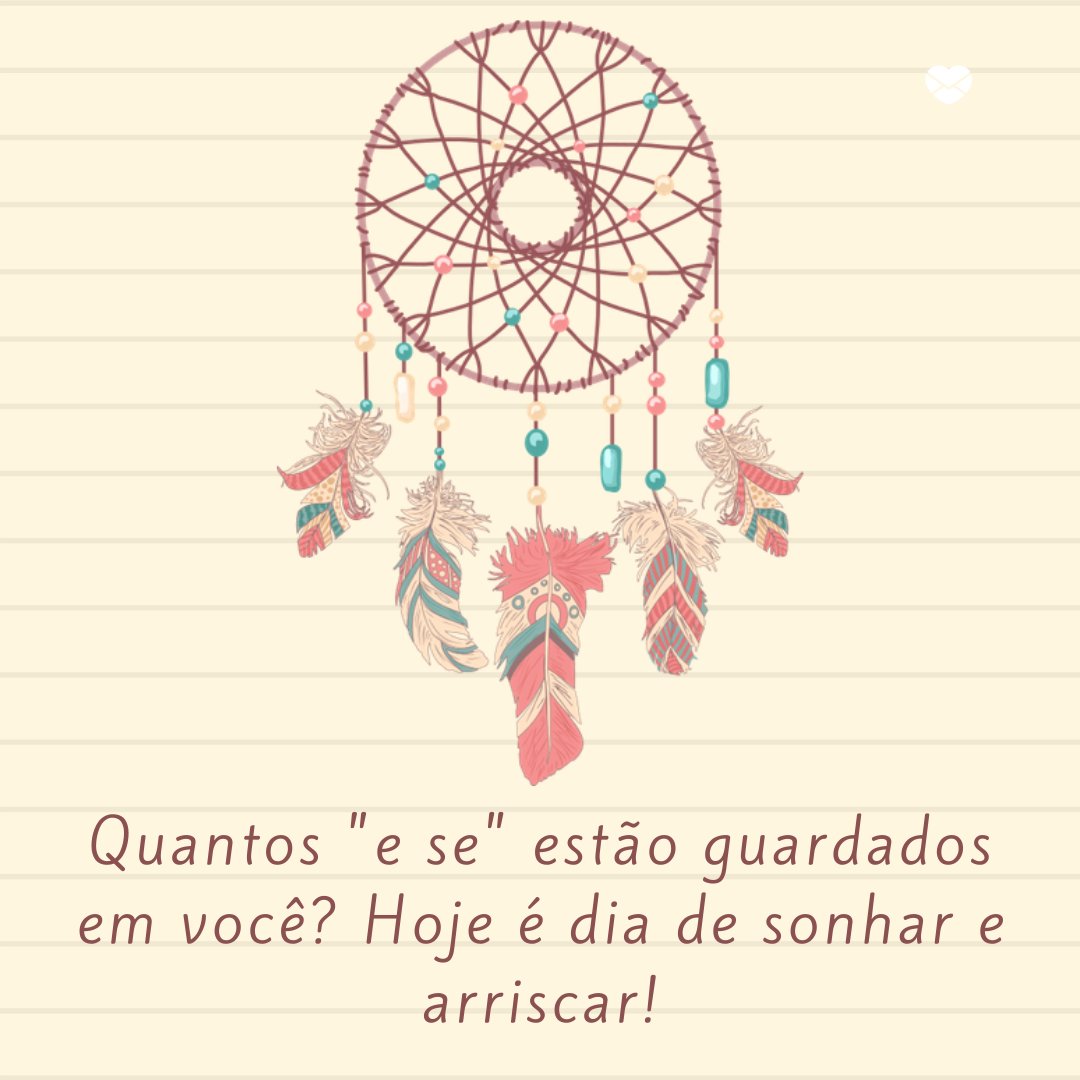 Quantos 'e se' estão guardados em você? Hoje é dia de sonhar e arriscar! - Mensagem de segunda-feira para WhatsApp