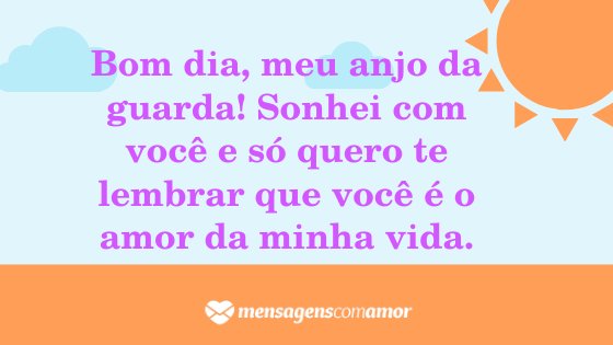 'Bom dia, meu anjo da guarda! Sonhei com você e só quero te lembrar que você é o amor da minha vida.' - Mensagem de bom dia para a pessoa amada