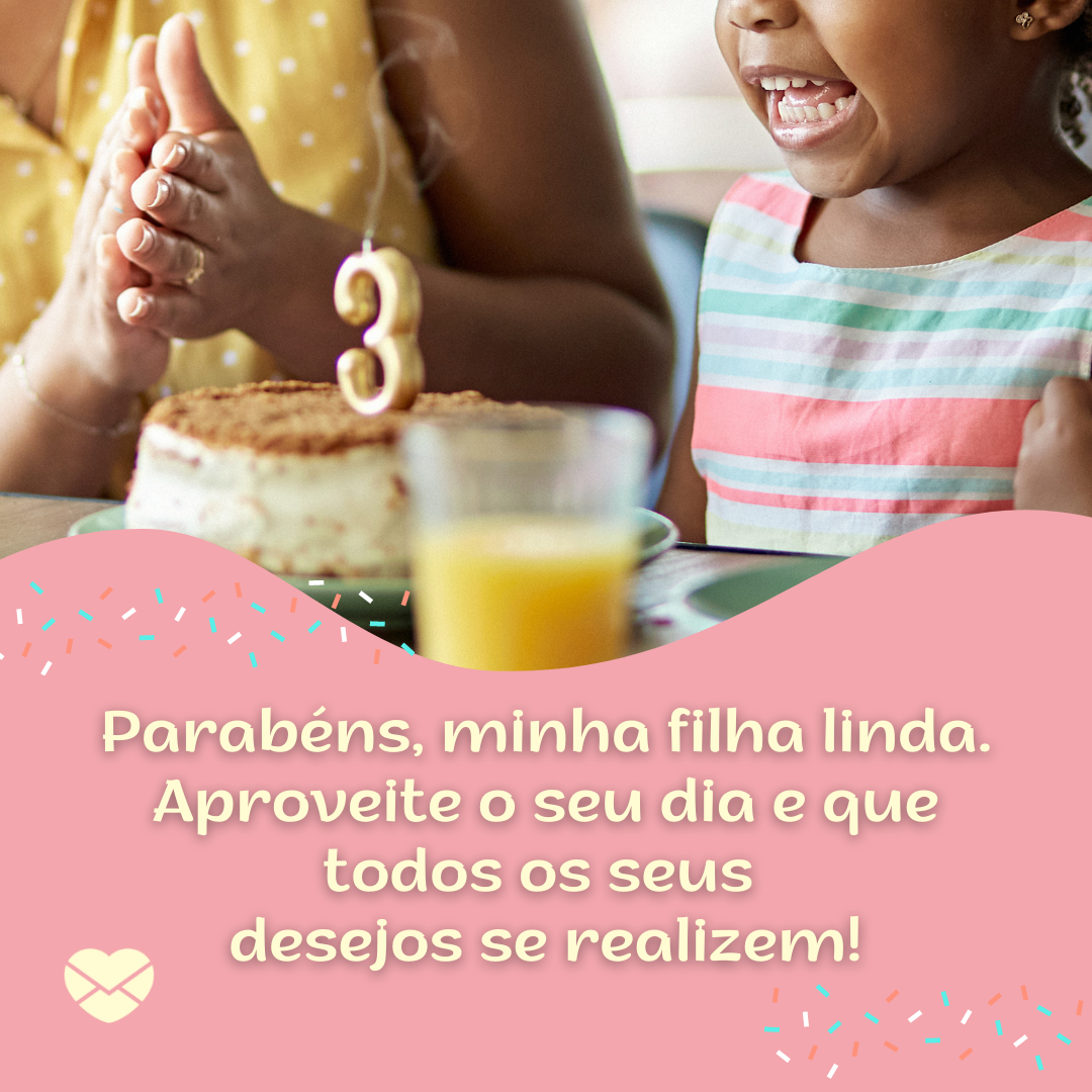 'Parabéns, minha filha linda. Aproveite o seu dia e que todos os seus  desejos se realizem! ' -  Mensagens de Aniversário lindas