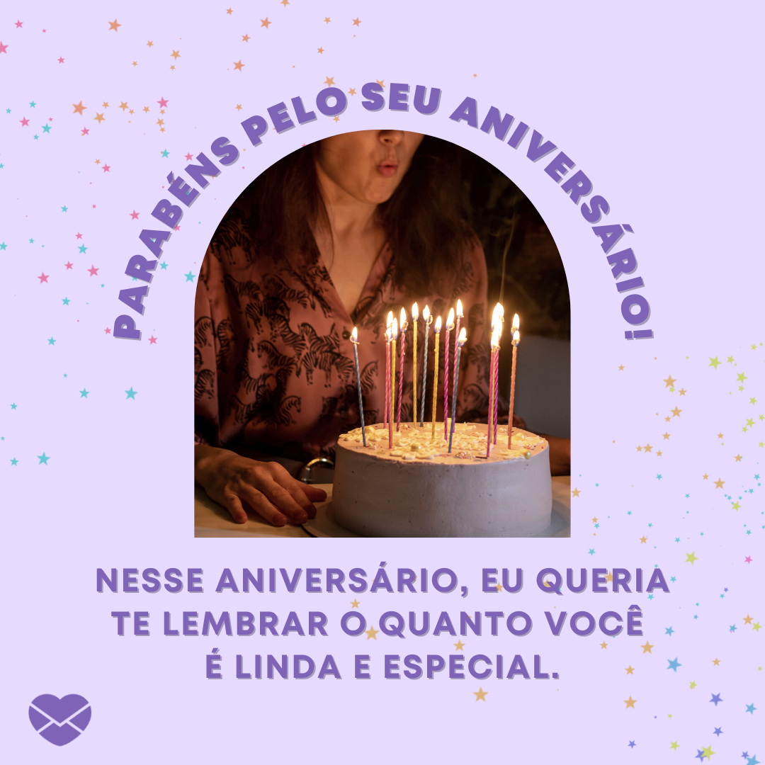 'Parabéns pelo seu aniversário! Nesse aniversário, eu queria te lembrar o quanto você é linda e especial.' -  Mensagens de Aniversário lindas