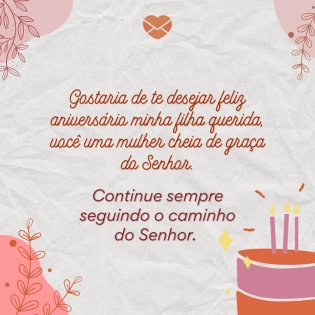 'Continue sempre seguindo o caminho do Senhor e com esse bom coração que proporciona à todos alegrias. A mãe te ama.' - Mensagem de aniversário de mãe para filha evangélica