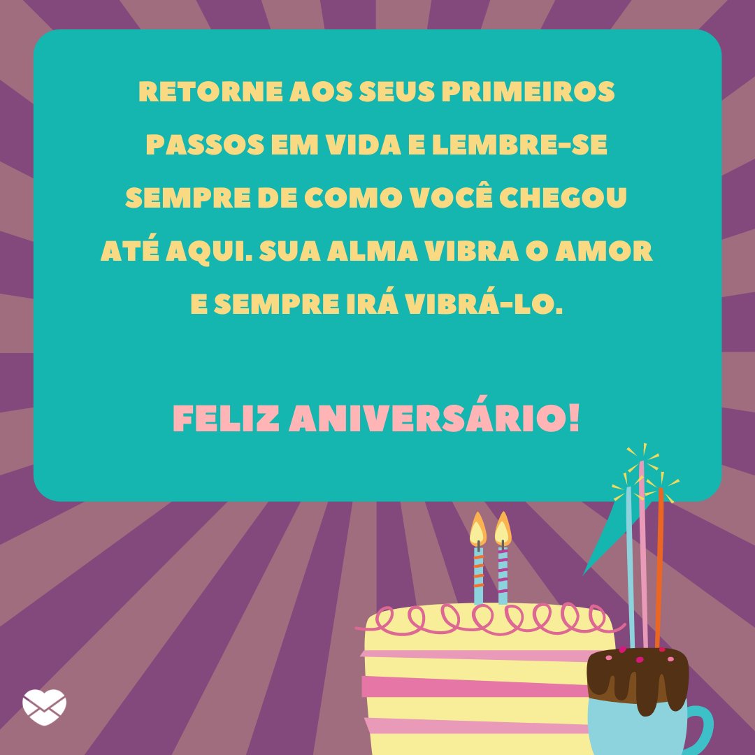 Mensagens Com Amor / Canva / Fusion Books 'Retorne aos seus primeiros passos em vida e lembre-se sempre de como você chegou até aqui. Sua alma vibra o amor e sempre irá vibrá-lo.' - Mensagens especiais de Aniversário