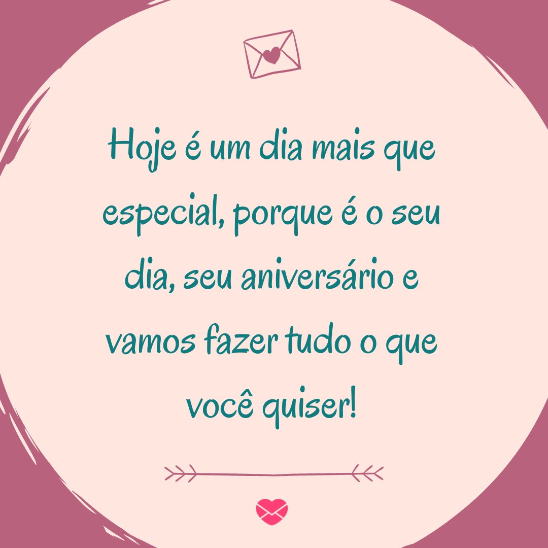 'Hoje é um dia mais que especial, porque é o seu dia, seu aniversário e vamos fazer tudo o que você quiser!' - Mensagens especiais de Aniversário