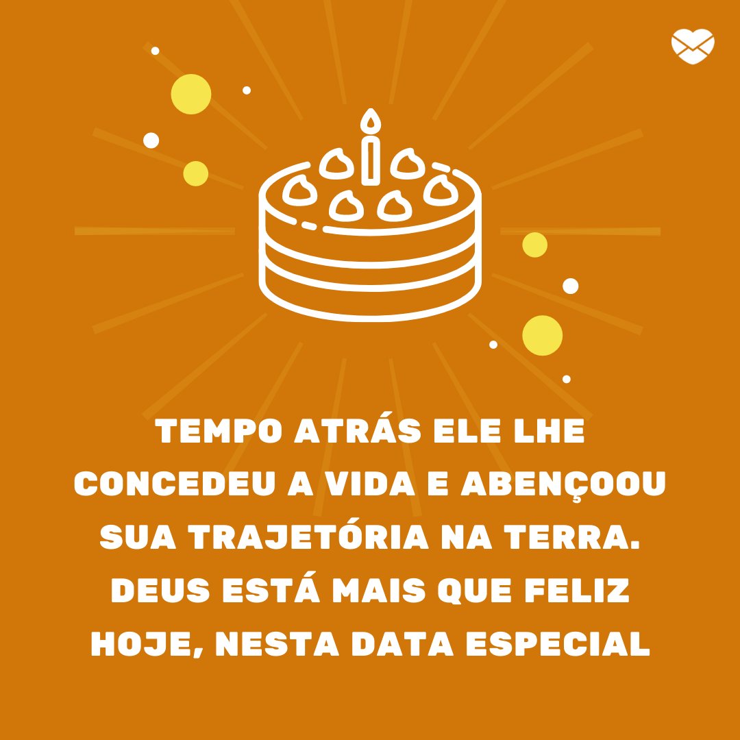 'Tempo atrás Ele lhe concedeu a vida e abençoou sua trajetória na Terra. Deus está mais que feliz hoje, nesta data especial' - Mensagens especiais de Aniversário