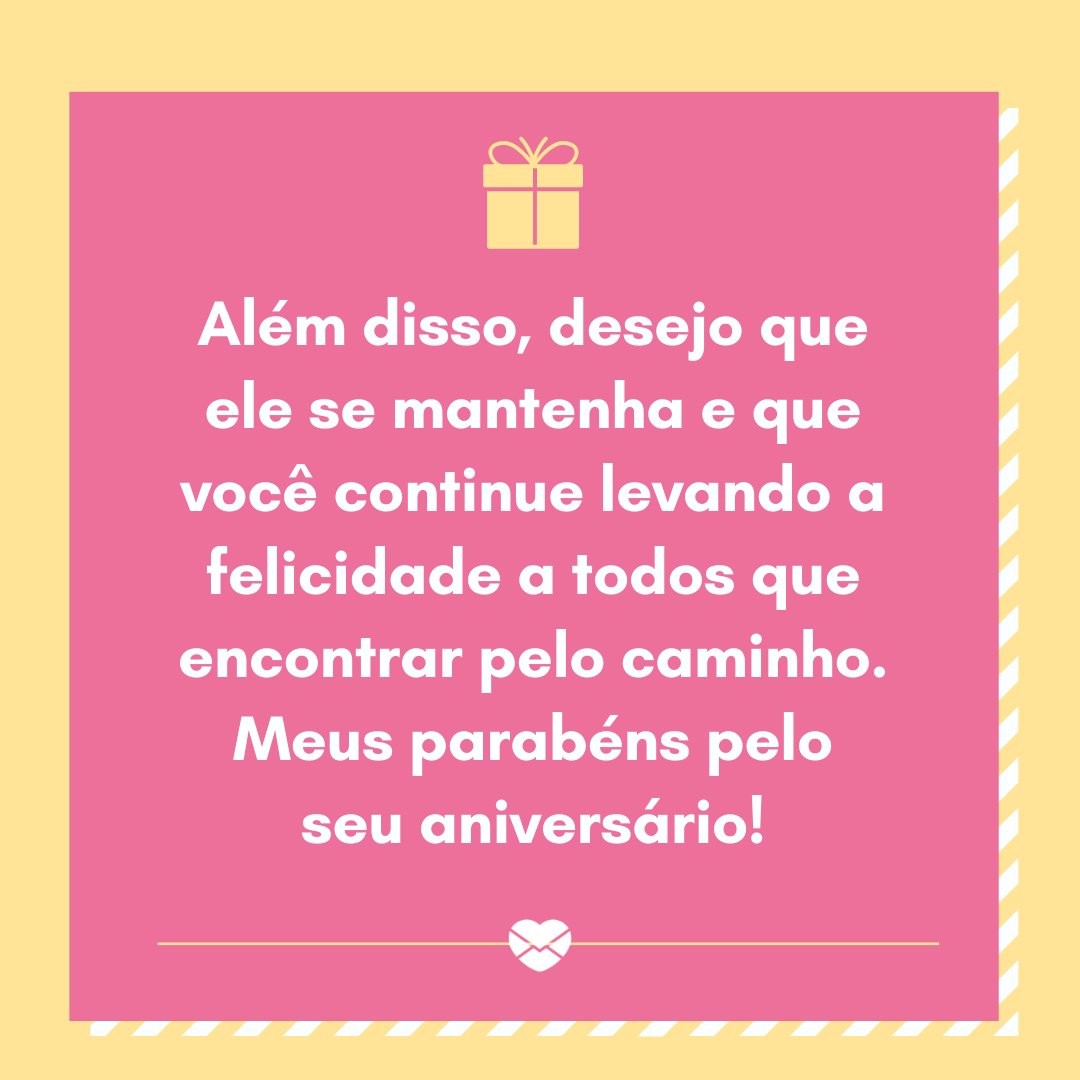 'Além disso, desejo que ele se mantenha e que você continue levando a felicidade a todos que encontrar pelo caminho. Meus parabéns pelo seu aniversário!' - Mensagens especiais de Aniversário