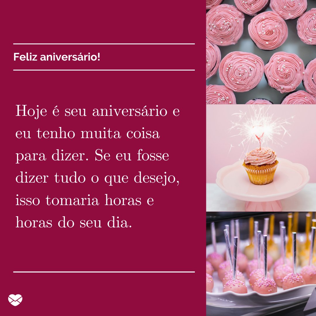 'Hoje é seu aniversário e eu tenho muita coisa para dizer. Se eu fosse dizer tudo o que desejo, isso tomaria horas e horas do seu dia.' - Mensagens especiais de Aniversário