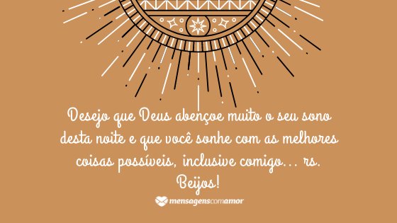 'Desejo que Deus abençoe muito o seu sono desta noite e que você sonhe com as melhores coisas possíveis, inclusive comigo... rs. Beijos!' -  Mensagem de Deus de boa noite