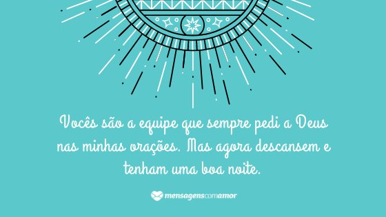 'Vocês são a equipe que sempre pedi a Deus nas minhas orações. Mas agora descansem e tenham uma boa noite.' - Mensagem de Deus de boa noite