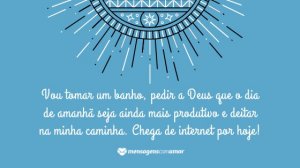 'Vou tomar um banho, pedir a Deus que o dia de amanhã seja ainda mais produtivo e deitar na minha caminha. Chega de internet por hoje!' - Mensagem de Deus de boa noite