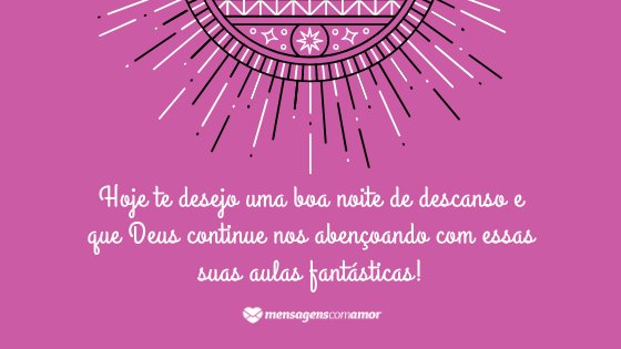 'Hoje te desejo uma boa noite de descanso e que Deus continue nos abençoando com essas suas aulas fantásticas!' - Mensagem de Deus de boa noite