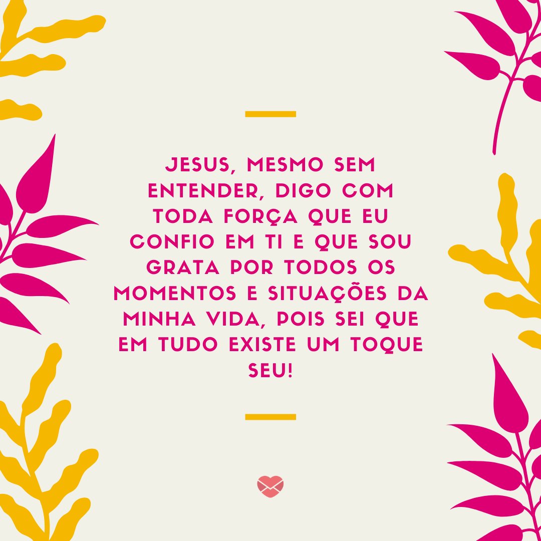 'Jesus, mesmo sem entender, digo com toda força que eu confio em Ti e que sou grata [...]' - Frases de Agradecimento a Deus