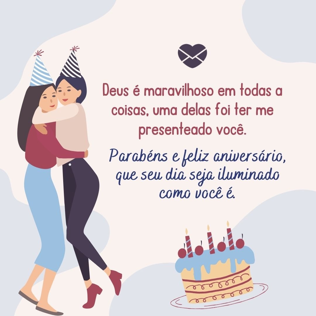 ' Deus é maravilhoso em todas a coisas, uma delas foi ter me presenteado você. Parabéns e feliz aniversário, que seu dia seja iluminado como você é.' -Mensagem de aniversário evangélica para irmã