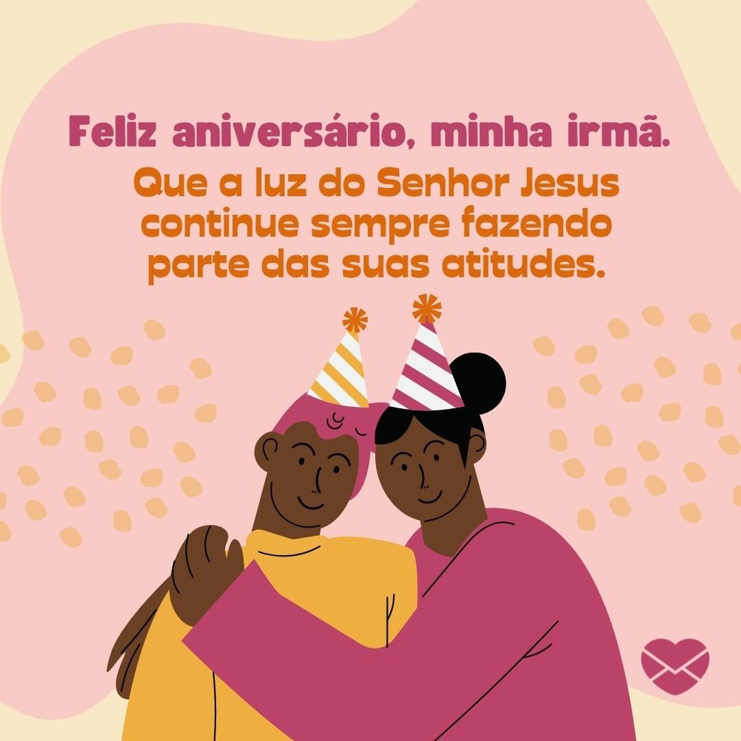 'Feliz aniversário, minha irmã.  Que a luz do Senhor Jesus continue sempre fazendo parte das suas atitudes.' -Mensagem de aniversário evangélica para irmã