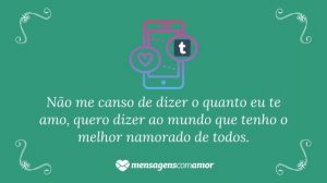 'Não me canso de dizer o quanto eu te amo, quero dizer ao mundo que tenho o melhor namorado de todos.' - Mensagem de amor Tumblr para namorado