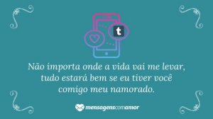'Não importa onde a vida vai me levar, tudo estará bem se eu tiver você comigo meu namorado.' - Mensagem de amor Tumblr para namorado