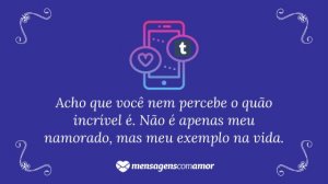 'Acho que você nem percebe o quão incrível é. Não é apenas meu namorado, mas meu exemplo na vida.' - Mensagem de amor Tumblr para namorado