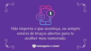 'Não importa o que aconteça, eu sempre estarei de braços abertos para te acolher meu namorado.' - Mensagem de amor Tumblr para namorado