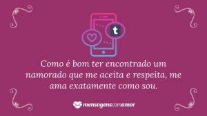 'Como é bom ter encontrado um namorado que me aceita e respeita, me ama exatamente como sou.' - Mensagem de amor Tumblr para namorado
