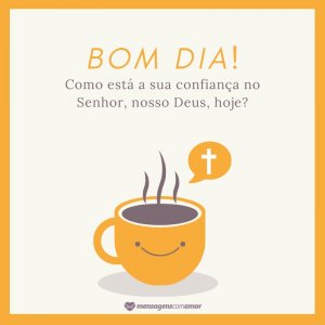 'Bom dia! Como está a sua confiança no Senhor, nosso Deus?' - Mensagem de bom dia gospel