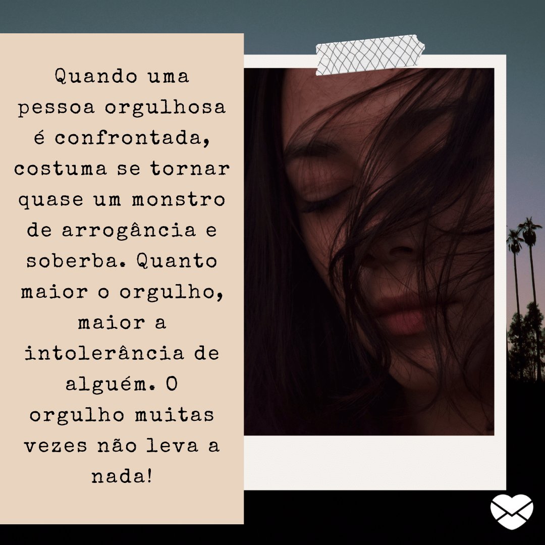 Mensagens com Amor / Canva / martysantini1995--7341217/pixabay 'Quando uma pessoa orgulhosa é confrontada, costuma se tornar quase um monstro de arrogância e soberba. Quanto maior o orgulho, maior a intolerância de alguém. O orgulho muitas vezes não leva a nada!' - De que vale o orgulho?