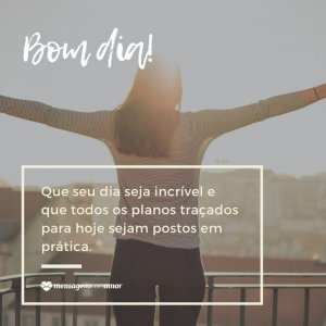 'Que seu dia seja incrível e que todos os planos traçados para hoje sejam postos em prática. ' - Mensagem de bom dia com imagens para WhatsApp