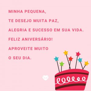'Minha pequena, te desejo muita paz, alegria e sucesso em sua vida. Feliz aniversário; aproveite muito o seu dia.' - mensagem de aniversário pequena