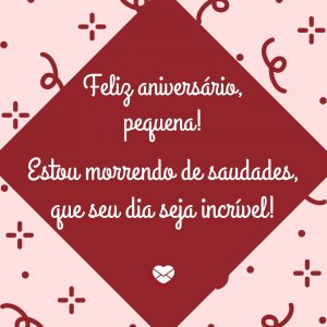 'Feliz aniversário, pequena! Estou morrendo de saudades, que seu dia seja incrível!' - mensagem de aniversário pequena