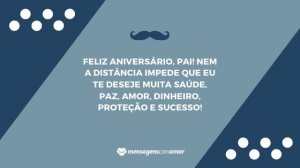'Feliz aniversário, pai! Nem a distância impede que eu te deseje muita saúde, paz, amor, dinheiro, proteção e sucesso!' - Mensagem de aniversário para pai distante