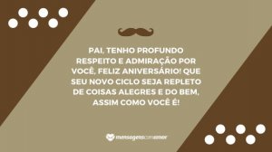 'Pai, tenho profundo respeito e admiração por você, feliz aniversário! Que seu novo ciclo seja repleto de coisas alegres e do bem, assim como você é!' - Mensagem de aniversário para pai distante