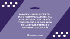 'Parabéns, papai! Hoje é seu dia e, mesmo que a distância esteja gritante entre nós, te desejo tudo de bom, tudo de mais feliz, positivo e iluminado para você!' - Mensagem de aniversário para pai distante