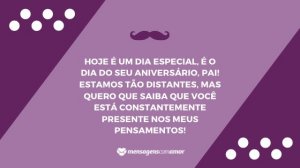 'Hoje é um dia especial, é o dia do seu aniversário, pai! Estamos tão distantes, mas quero que saiba que você está constantemente presente nos meus pensamentos!' - Mensagem de aniversário para pai distante