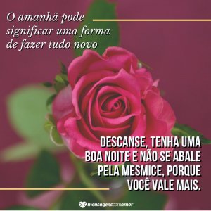'Descanse, tenha uma boa noite e não se abale pela mesmice, porque você vale mais.' - Mensagem de boa noite com rosas