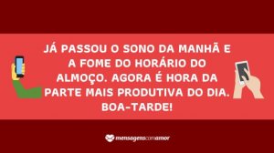 'Já passou o sono da manhã e a fome do horário do almoço. Agora é hora da parte mais produtiva do dia. Boa-tarde!' - Mensagem de boa tarde para celular