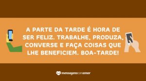 'A parte da tarde é hora de ser feliz. Trabalhe, produza, converse e faça coisas que lhe beneficiem. Boa-tarde!' - Mensagem de boa tarde para celular