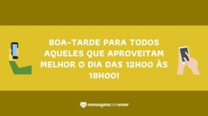 'Boa-tarde para todos aqueles que aproveitam melhor o dia das 12h00 às 18h00!' - Mensagem de boa tarde para celular