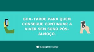 'Boa-tarde para quem consegue continuar a viver sem sono pós-almoço.' - mensagem de boa-tarde para celular