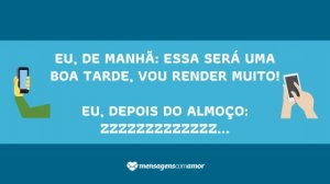 'Eu, de manhã: essa será uma boa tarde, vou render muito! Eu, depois do almoço: zzzZzzZzzZzzZ...' - Mensagem de boa tarde para celular
