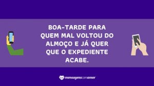 'Boa-tarde para quem mal voltou do almoço e já quer que o expediente acabe.' - Mensagem de boa tarde para celular
