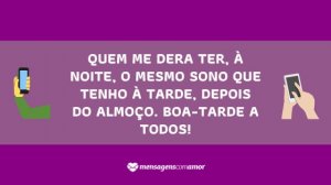 'Quem me dera ter, à noite, o mesmo sono que tenho à tarde, depois do almoço. Boa-tarde a todos!' - Mensagem de boa tarde para celular
