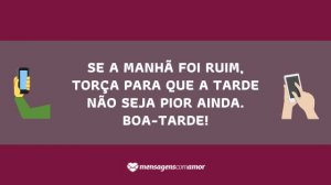 'Se a manhã foi ruim, torça para que a tarde não seja pior ainda. Boa-tarde!' - Mensagem de boa tarde para celular