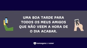 'Uma boa tarde para todos os meus amigos que não veem a hora de o dia acabar.' - Mensagem de boa tarde para celular