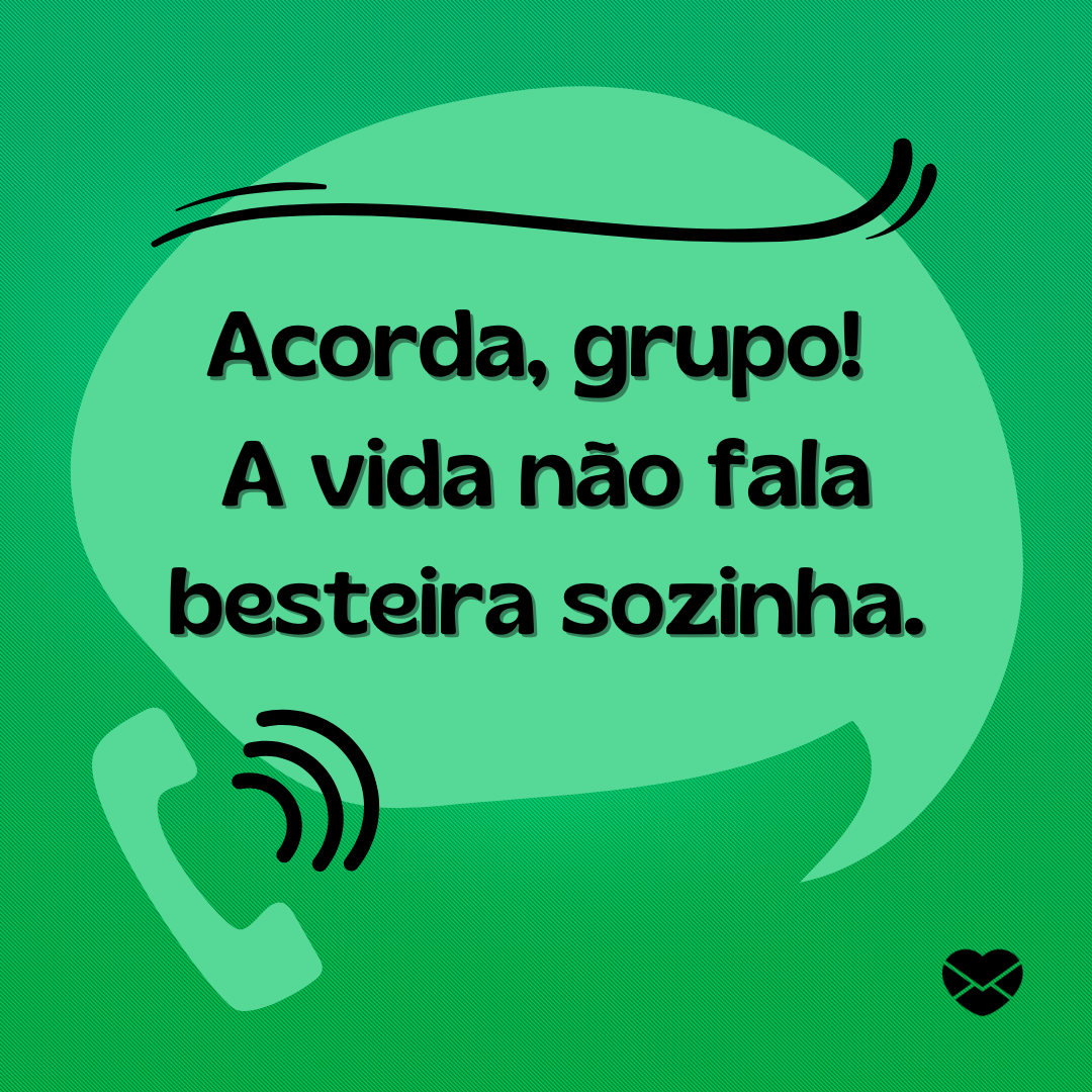 'Acorda, grupo!  A vida não fala besteira sozinha.' - Mensagem para grupo parado