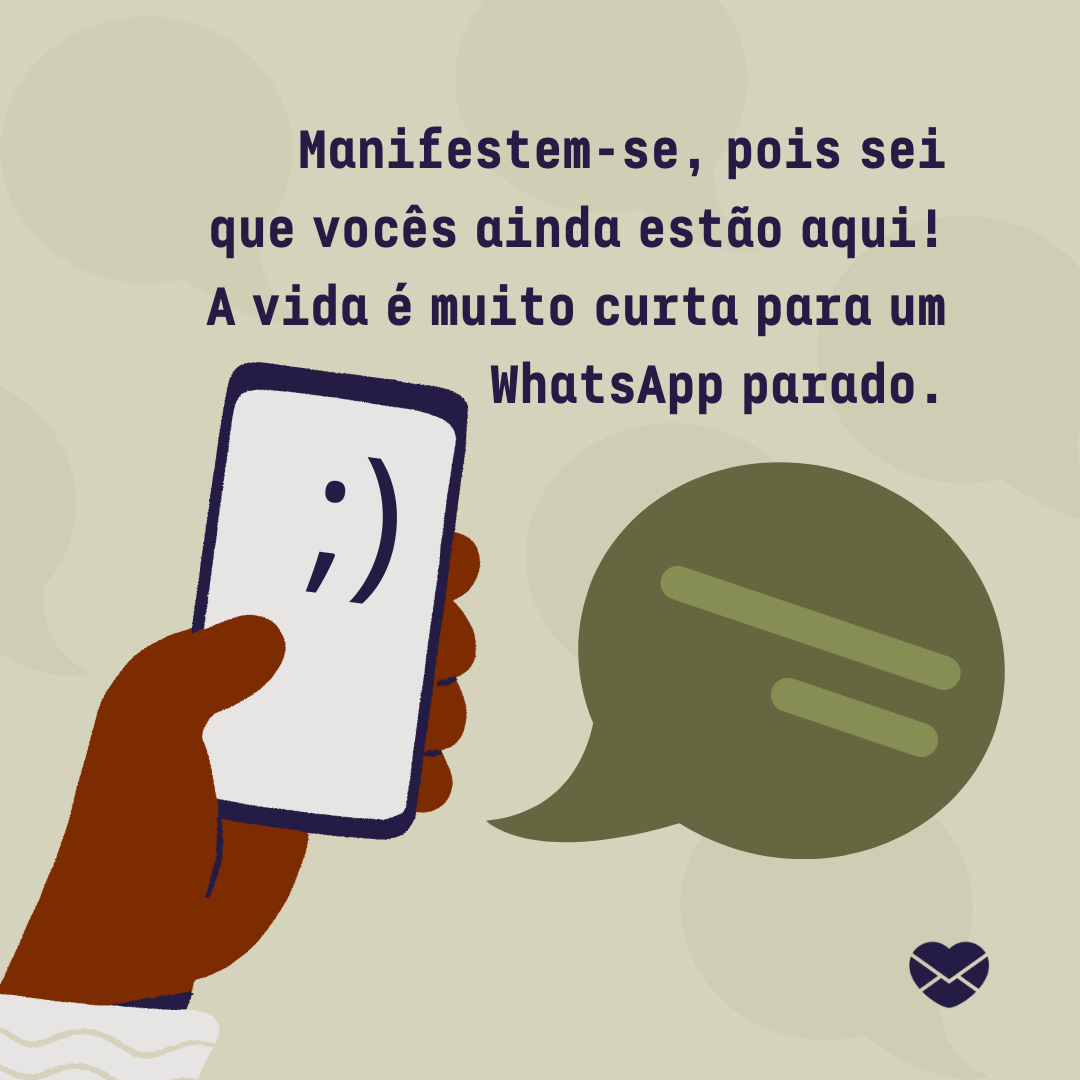 'Manifestem-se, pois sei que vocês ainda estão aqui! A vida é muito curta para um WhatsApp parado.'-Mensagem para grupo parado