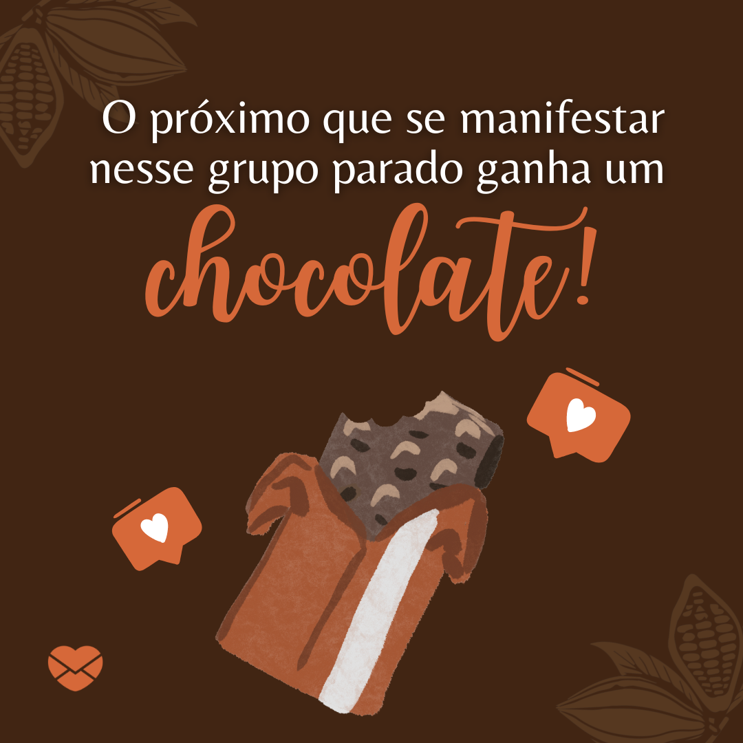 'O próximo que se manifestar nesse grupo parado ganha um chocolate!' - Mensagem para grupo parado