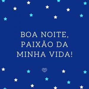 'Boa noite, paixão da minha vida!' - Mensagem de boa noite com coração