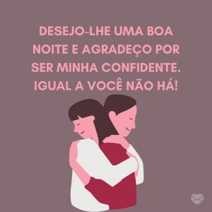 'Desejo-lhe uma boa noite e agradeço por ser minha confidente. Igual a você não há!' - Mensagem de boa noite com coração