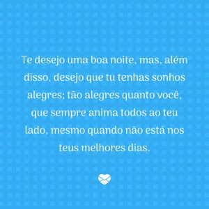 'Te desejo uma boa noite, mas, além disso, desejo que tu tenhas sonhos alegres; tão alegres quanto você, que sempre anima todos ao teu lado, mesmo quando não está nos teus melhores dias.' - Mensagem de boa noite com coração