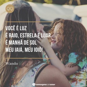 “Você é luz, é raio, estrela e luar, é manhã de sol, meu iaiá, meu ioiô!” - Mensagem de aniversário de mãe para filha com música