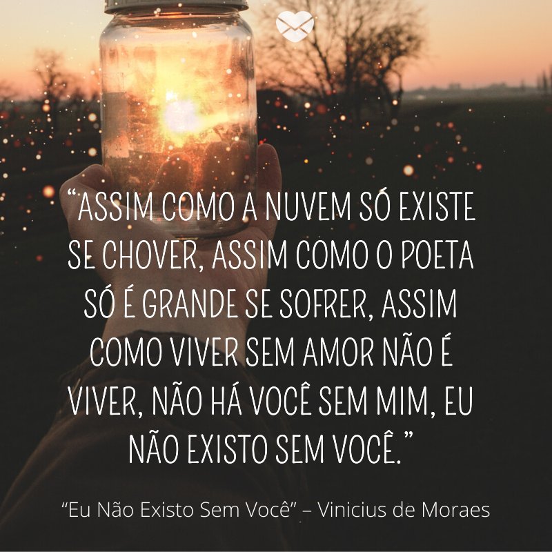 Frase da musica “Eu Não Existo Sem Você” de Vinicius de Moraes
