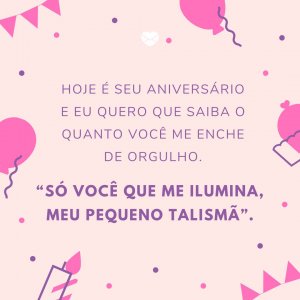 'Hoje é seu aniversário e eu quero que saiba o quanto você me enche de orgulho. “Só você que me ilumina, meu pequeno talismã”.' - Mensagem de aniversário para sobrinha com música